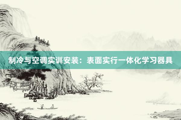 制冷与空调实训安装：表面实行一体化学习器具