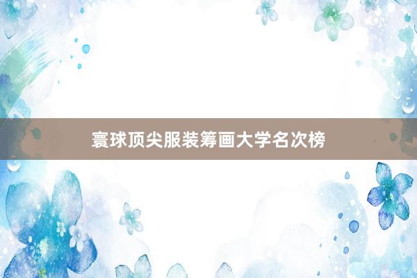 寰球顶尖服装筹画大学名次榜