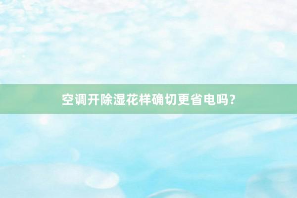 空调开除湿花样确切更省电吗？