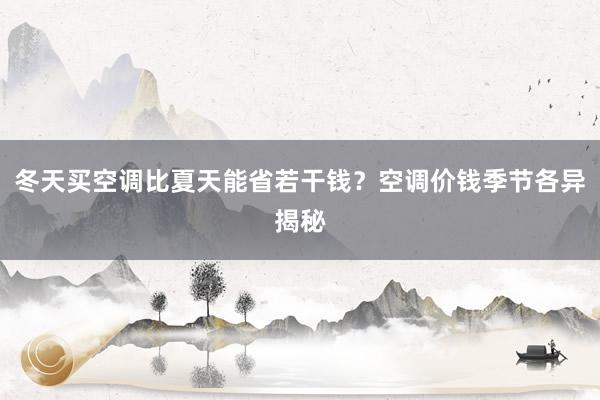 冬天买空调比夏天能省若干钱？空调价钱季节各异揭秘