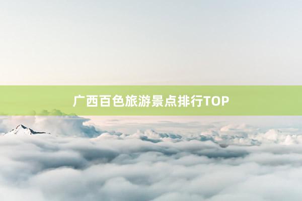 广西百色旅游景点排行TOP