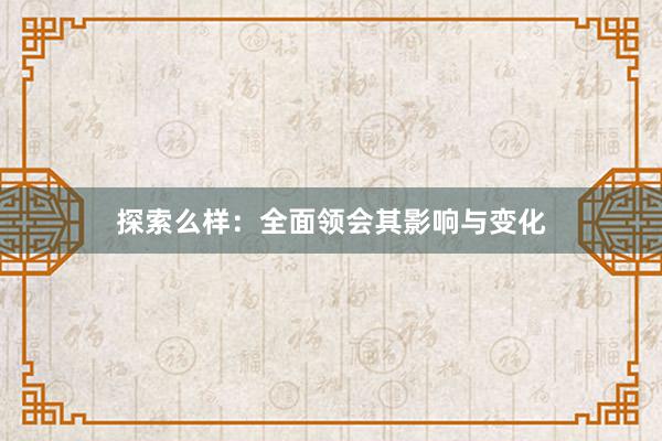 探索么样：全面领会其影响与变化